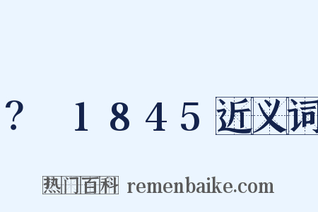 ？～1845近义词是什么意思的图片